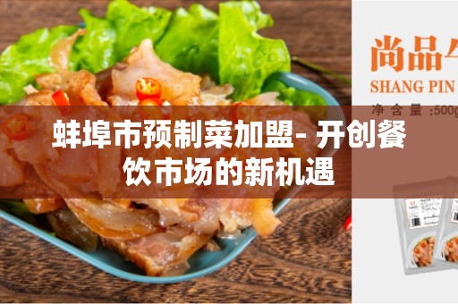 蚌埠市预制菜加盟- 开创餐饮市场的新机遇