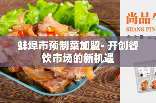 蚌埠市预制菜加盟- 开创餐饮市场的新机遇