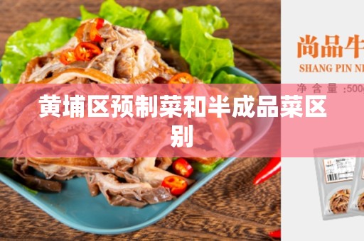 黄埔区预制菜和半成品菜区别