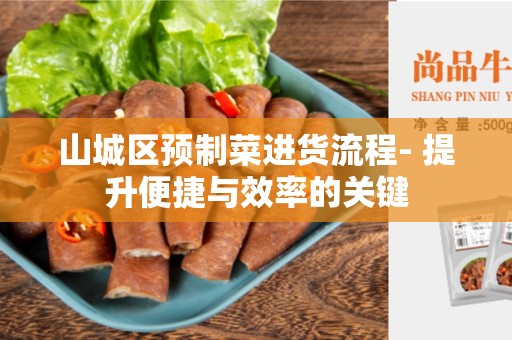 山城区预制菜进货流程- 提升便捷与效率的关键
