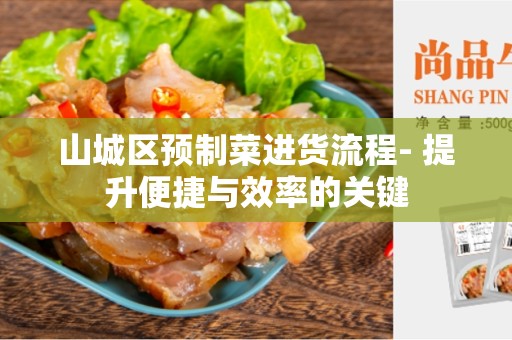 山城区预制菜进货流程- 提升便捷与效率的关键