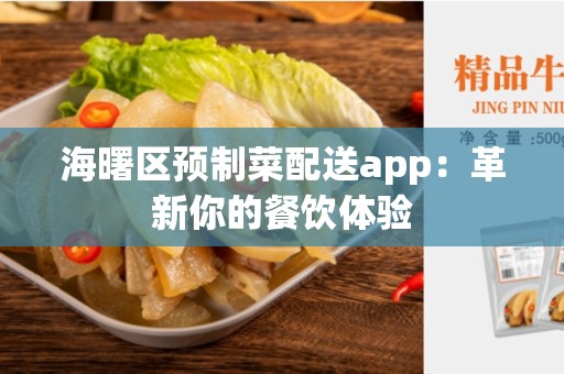 海曙区预制菜配送app：革新你的餐饮体验