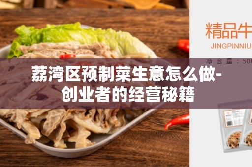 荔湾区预制菜生意怎么做- 创业者的经营秘籍