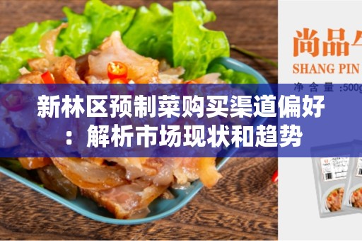 新林区预制菜购买渠道偏好：解析市场现状和趋势