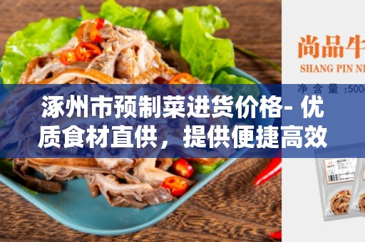 涿州市预制菜进货价格- 优质食材直供，提供便捷高效的采购选择