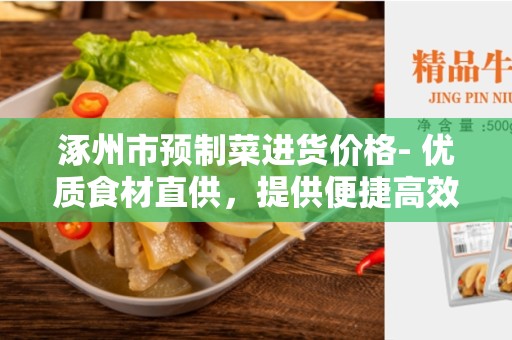 涿州市预制菜进货价格- 优质食材直供，提供便捷高效的采购选择
