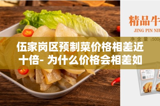 伍家岗区预制菜价格相差近十倍- 为什么价格会相差如此之大？
