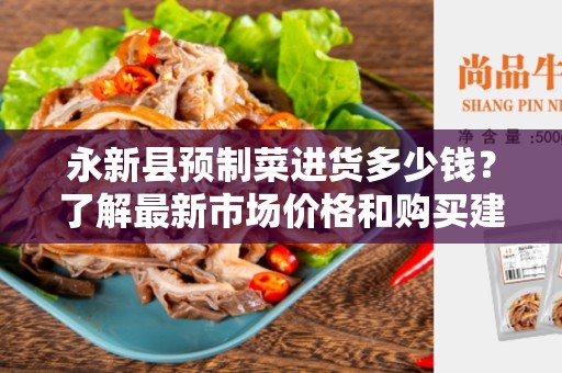 永新县预制菜进货多少钱？了解最新市场价格和购买建议