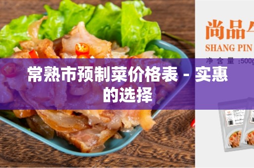 常熟市预制菜价格表 - 实惠的选择