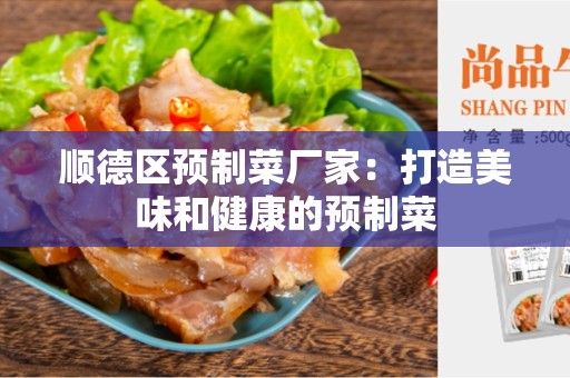 顺德区预制菜厂家：打造美味和健康的预制菜