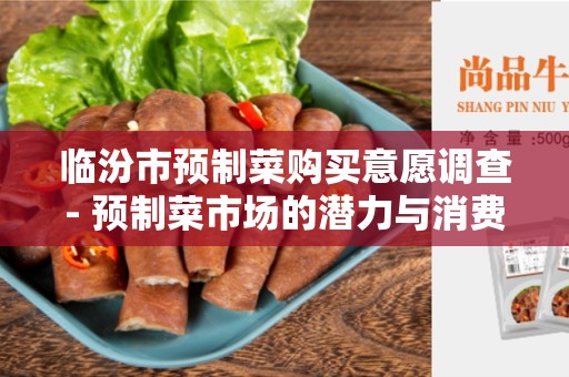 临汾市预制菜购买意愿调查- 预制菜市场的潜力与消费者偏好分析