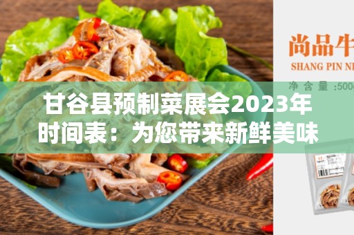 甘谷县预制菜展会2023年时间表：为您带来新鲜美味的盛宴
