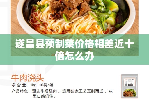 遂昌县预制菜价格相差近十倍怎么办