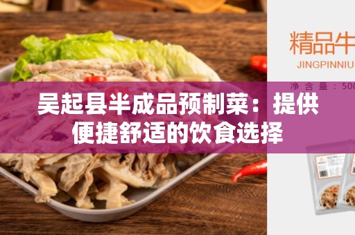 吴起县半成品预制菜：提供便捷舒适的饮食选择