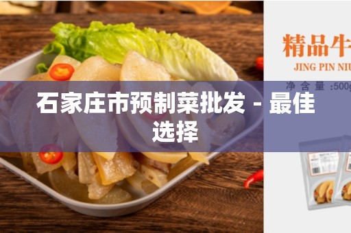 石家庄市预制菜批发 - 最佳选择