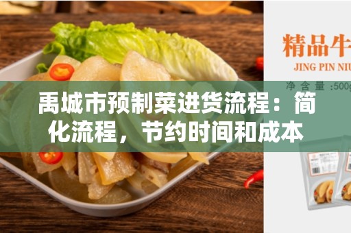 禹城市预制菜进货流程：简化流程，节约时间和成本