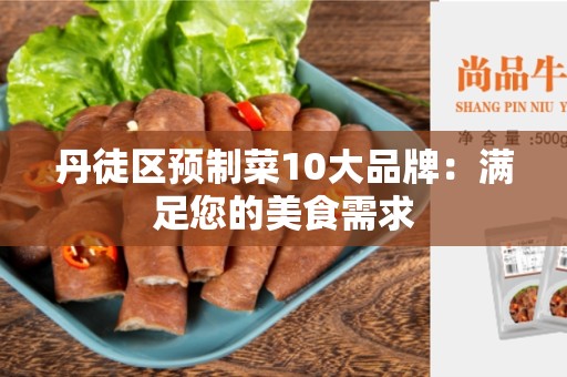 丹徒区预制菜10大品牌：满足您的美食需求