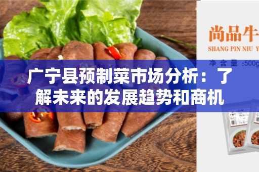 广宁县预制菜市场分析：了解未来的发展趋势和商机