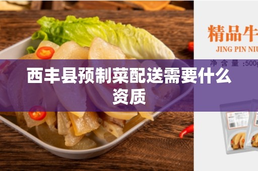 西丰县预制菜配送需要什么资质