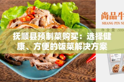 抚顺县预制菜购买：选择健康、方便的饭菜解决方案