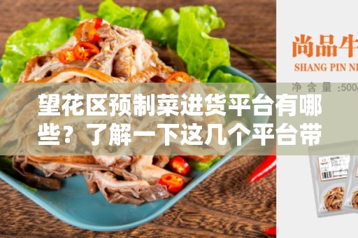 望花区预制菜进货平台有哪些？了解一下这几个平台带给您的便利