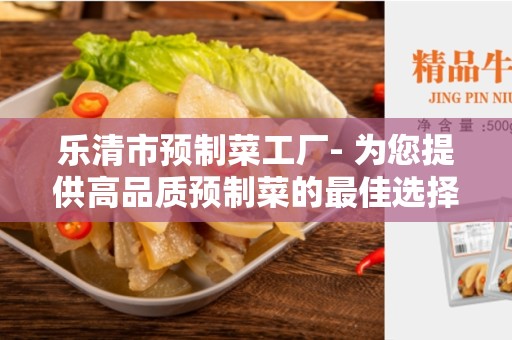 乐清市预制菜工厂- 为您提供高品质预制菜的最佳选择