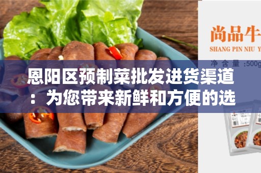 恩阳区预制菜批发进货渠道：为您带来新鲜和方便的选择