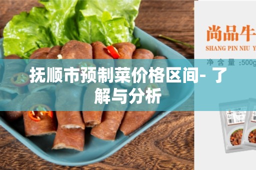 抚顺市预制菜价格区间- 了解与分析