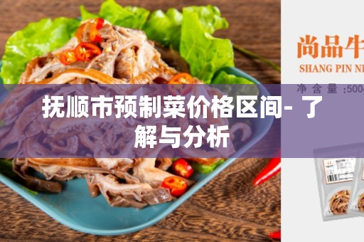 抚顺市预制菜价格区间- 了解与分析