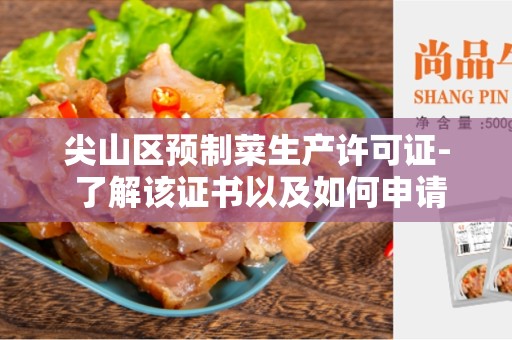 尖山区预制菜生产许可证- 了解该证书以及如何申请和获得