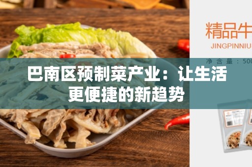 巴南区预制菜产业：让生活更便捷的新趋势
