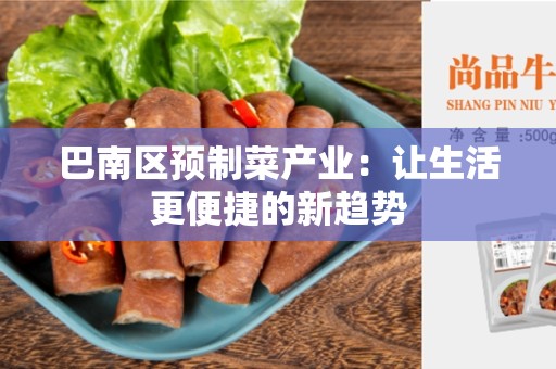 巴南区预制菜产业：让生活更便捷的新趋势