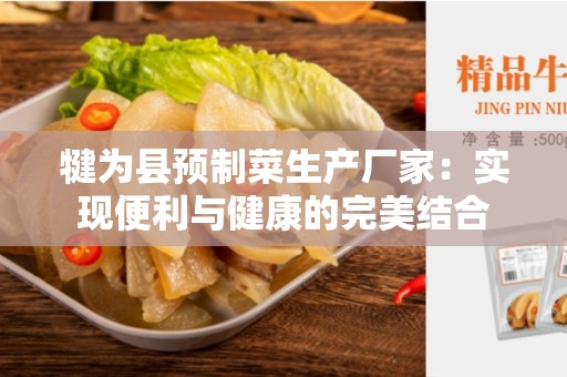 犍为县预制菜生产厂家：实现便利与健康的完美结合
