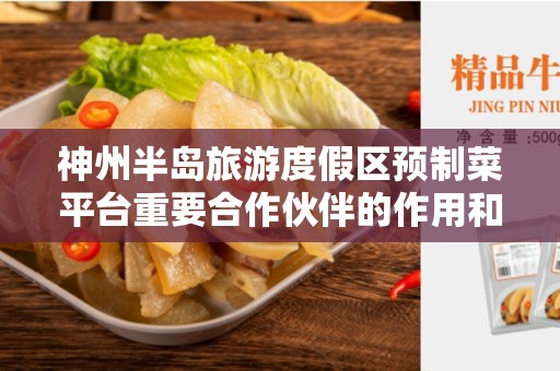 神州半岛旅游度假区预制菜平台重要合作伙伴的作用和意义