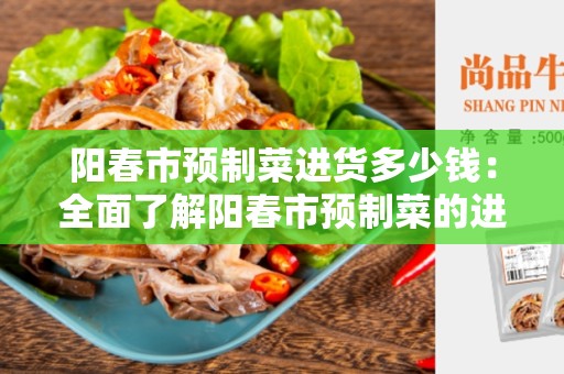 阳春市预制菜进货多少钱：全面了解阳春市预制菜的进货成本