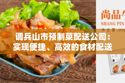调兵山市预制菜配送公司：实现便捷、高效的食材配送