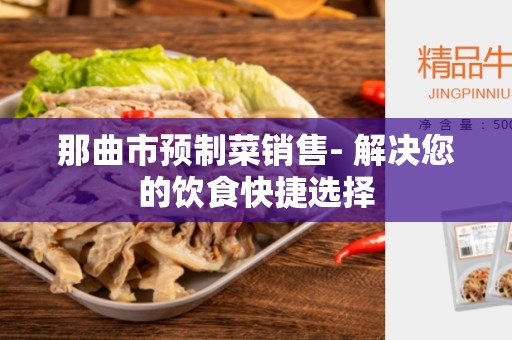 那曲市预制菜销售- 解决您的饮食快捷选择