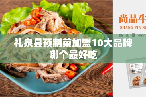 礼泉县预制菜加盟10大品牌哪个最好吃