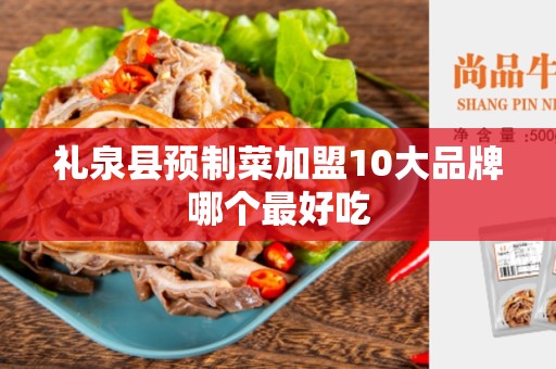 礼泉县预制菜加盟10大品牌哪个最好吃