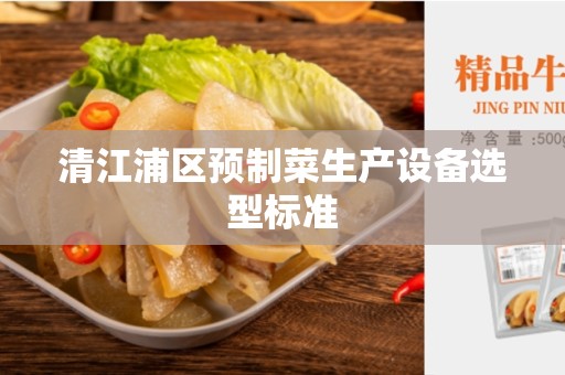 清江浦区预制菜生产设备选型标准