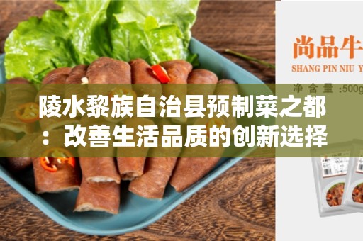 陵水黎族自治县预制菜之都：改善生活品质的创新选择