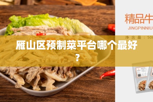 雁山区预制菜平台哪个最好？