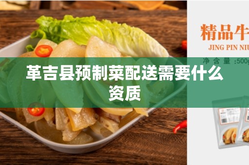 革吉县预制菜配送需要什么资质