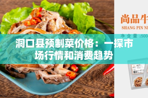 洞口县预制菜价格：一探市场行情和消费趋势