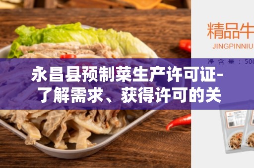 永昌县预制菜生产许可证- 了解需求、获得许可的关键