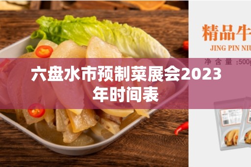六盘水市预制菜展会2023年时间表