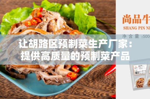 让胡路区预制菜生产厂家：提供高质量的预制菜产品