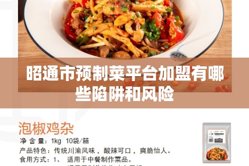 昭通市预制菜平台加盟有哪些陷阱和风险