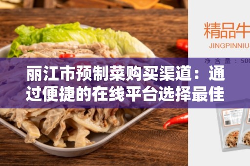 丽江市预制菜购买渠道：通过便捷的在线平台选择最佳预制菜