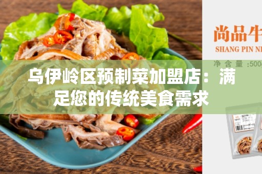 乌伊岭区预制菜加盟店：满足您的传统美食需求